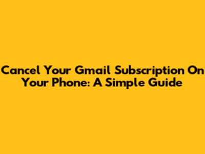 Cancel Your Gmail Subscription On Your Phone: A Simple Guide