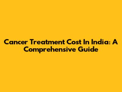Cancer Treatment Cost In India: A Comprehensive Guide