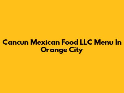 Cancun Mexican Food LLC Menu In Orange City