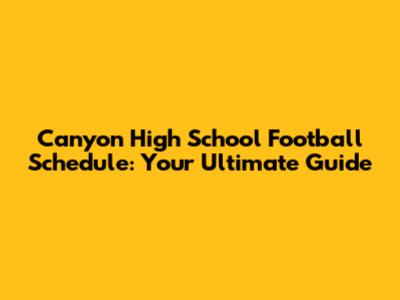 Canyon High School Football Schedule: Your Ultimate Guide