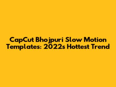 CapCut Bhojpuri Slow Motion Templates: 2022's Hottest Trend