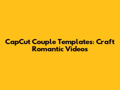 CapCut Couple Templates: Craft Romantic Videos