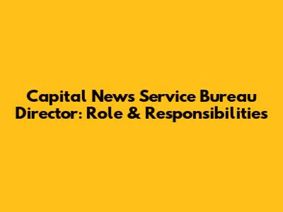 Capital News Service Bureau Director: Role & Responsibilities