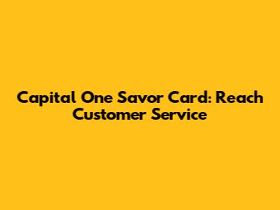 Capital One Savor Card: Reach Customer Service