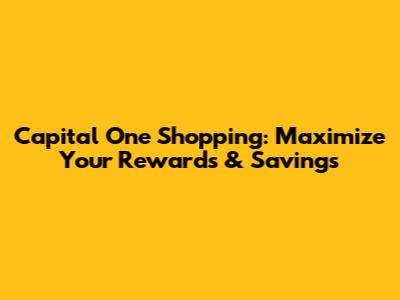 Capital One Shopping: Maximize Your Rewards & Savings