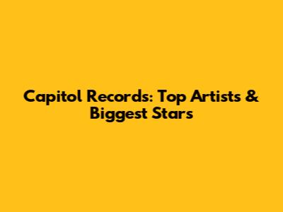 Capitol Records: Top Artists & Biggest Stars
