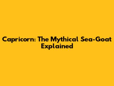 Capricorn: The Mythical Sea-Goat Explained