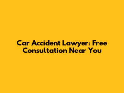 Car Accident Lawyer: Free Consultation Near You
