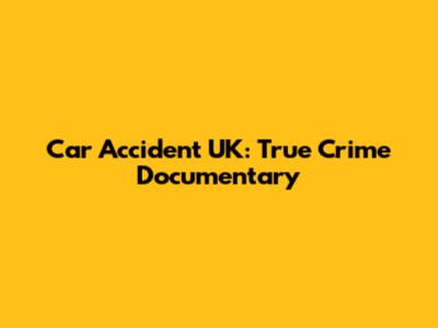 Car Accident UK: True Crime Documentary