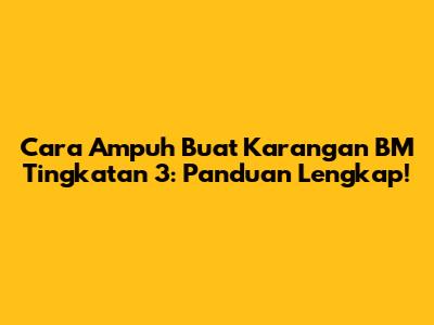 Cara Ampuh Buat Karangan BM Tingkatan 3: Panduan Lengkap!