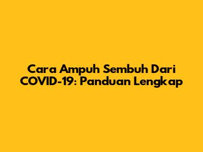Cara Ampuh Sembuh Dari COVID-19: Panduan Lengkap