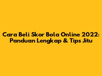 Cara Beli Skor Bola Online 2022: Panduan Lengkap & Tips Jitu