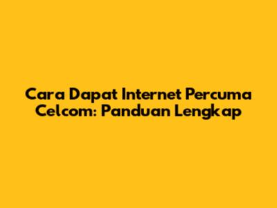 Cara Dapat Internet Percuma Celcom: Panduan Lengkap