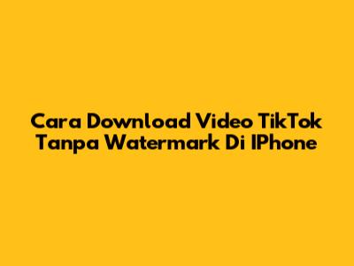 Cara Download Video TikTok Tanpa Watermark Di IPhone