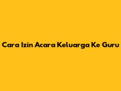 Cara Izin Acara Keluarga Ke Guru