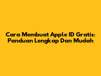 Cara Membuat Apple ID Gratis: Panduan Lengkap Dan Mudah