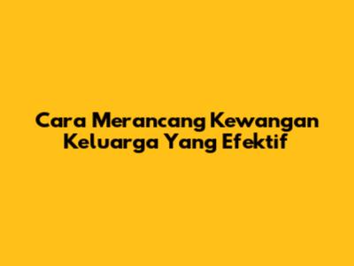 Cara Merancang Kewangan Keluarga Yang Efektif