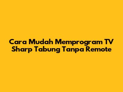 Cara Mudah Memprogram TV Sharp Tabung Tanpa Remote