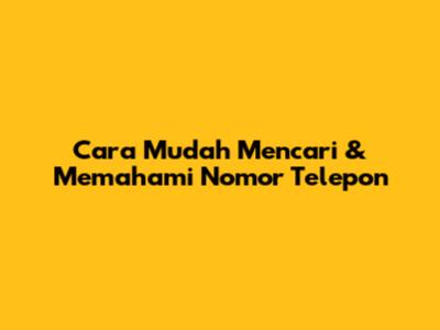 Cara Mudah Mencari & Memahami Nomor Telepon