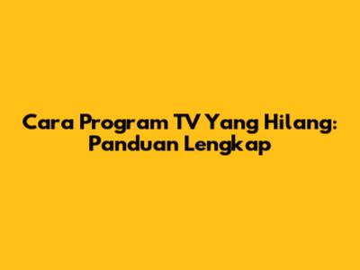 Cara Program TV Yang Hilang: Panduan Lengkap