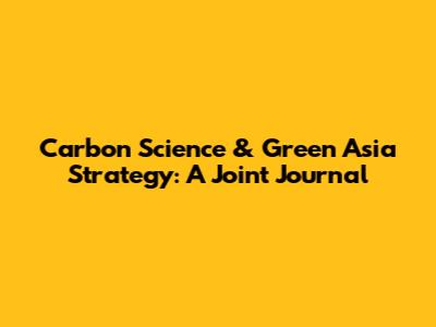 Carbon Science & Green Asia Strategy: A Joint Journal