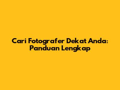 Cari Fotografer Dekat Anda: Panduan Lengkap