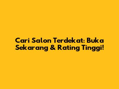 Cari Salon Terdekat: Buka Sekarang & Rating Tinggi!