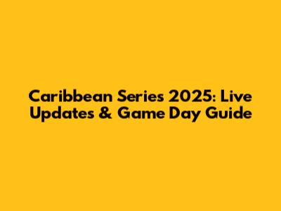 Caribbean Series 2025: Live Updates & Game Day Guide