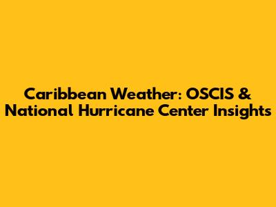 Caribbean Weather: OSCIS & National Hurricane Center Insights
