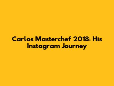 Carlos Masterchef 2018: His Instagram Journey