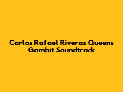 Carlos Rafael Rivera's Queen's Gambit Soundtrack