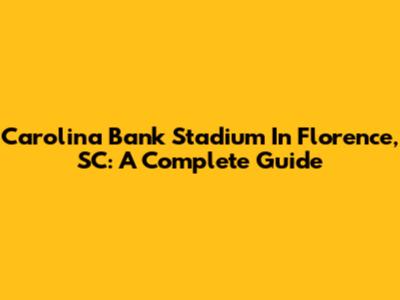 Carolina Bank Stadium In Florence, SC: A Complete Guide