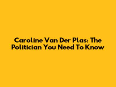 Caroline Van Der Plas: The Politician You Need To Know