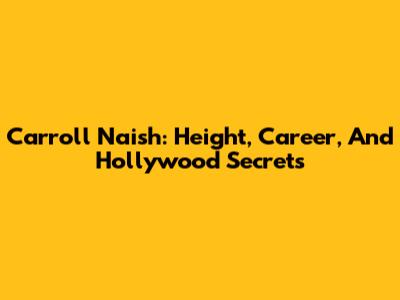 Carroll Naish: Height, Career, And Hollywood Secrets