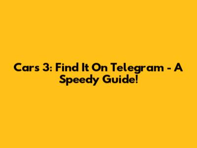 Cars 3: Find It On Telegram - A Speedy Guide!