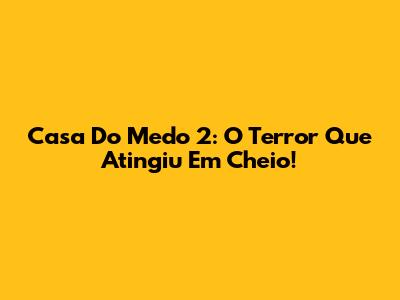 Casa Do Medo 2: O Terror Que Atingiu Em Cheio!
