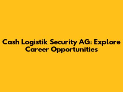 Cash Logistik Security AG: Explore Career Opportunities