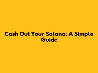 Cash Out Your Solana: A Simple Guide