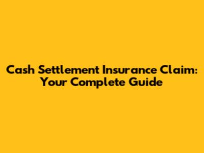 Cash Settlement Insurance Claim: Your Complete Guide