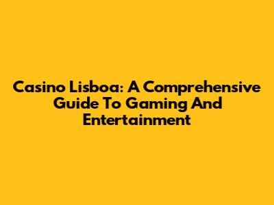 Casino Lisboa: A Comprehensive Guide To Gaming And Entertainment