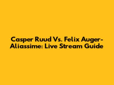 Casper Ruud Vs. Felix Auger-Aliassime: Live Stream Guide
