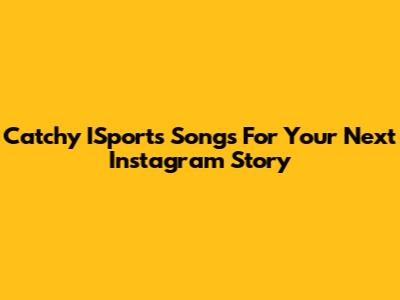 Catchy ISports Songs For Your Next Instagram Story