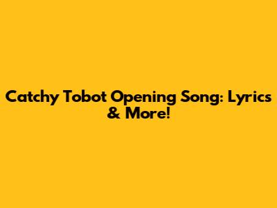 Catchy Tobot Opening Song: Lyrics & More!