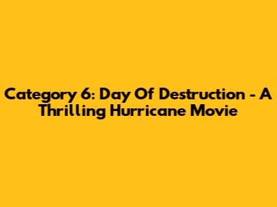Category 6: Day Of Destruction - A Thrilling Hurricane Movie