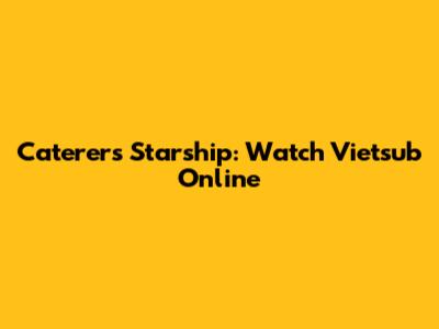 Caterers Starship: Watch Vietsub Online