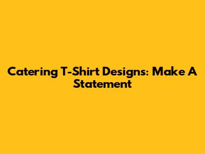 Catering T-Shirt Designs: Make A Statement