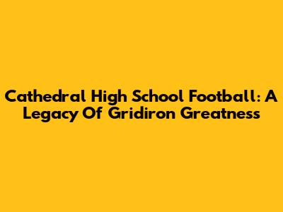Cathedral High School Football: A Legacy Of Gridiron Greatness