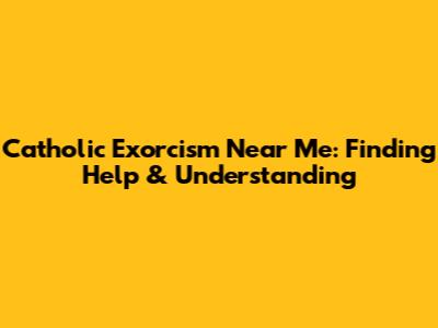 Catholic Exorcism Near Me: Finding Help & Understanding