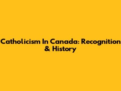 Catholicism In Canada: Recognition & History