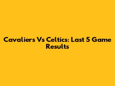 Cavaliers Vs Celtics: Last 5 Game Results